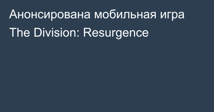 Анонсирована мобильная игра The Division: Resurgence