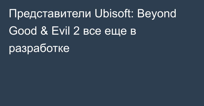 Представители Ubisoft: Beyond Good & Evil 2 все еще в разработке
