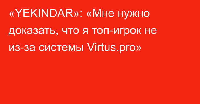 «YEKINDAR»: «Мне нужно доказать, что я топ-игрок не из-за системы Virtus.pro»