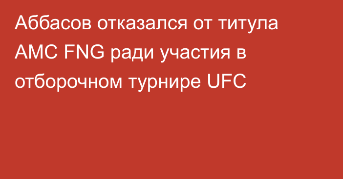 Аббасов отказался от титула AMC FNG ради участия в отборочном турнире UFC