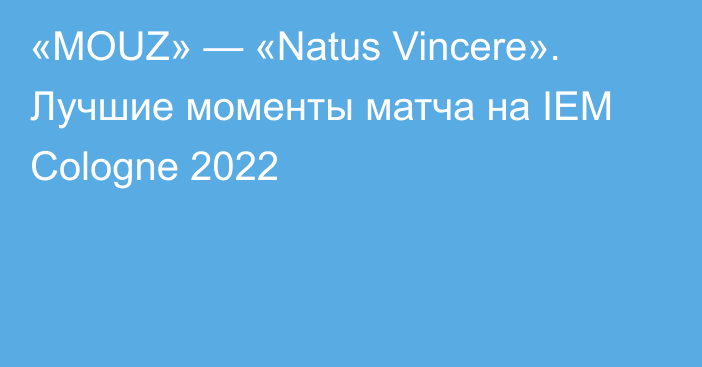 «MOUZ» — «Natus Vincere». Лучшие моменты матча на IEM Cologne 2022