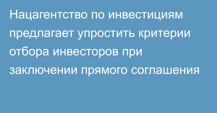 Нацагентство по инвестициям предлагает упростить критерии отбора инвесторов при заключении прямого соглашения