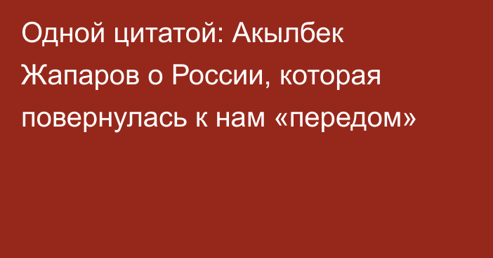 Одной цитатой: Акылбек Жапаров о России, которая повернулась к нам «передом»