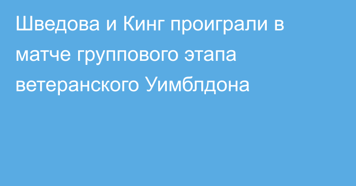 Шведова и Кинг проиграли в матче группового этапа ветеранского Уимблдона