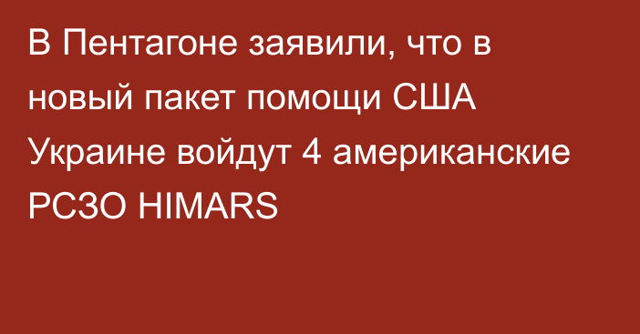 В Пентагоне заявили, что в новый пакет помощи США Украине войдут 4 американские РСЗО HIMARS