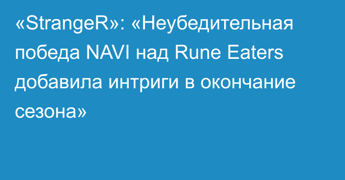 «StrangeR»: «Неубедительная победа NAVI над Rune Eaters добавила интриги в окончание сезона»