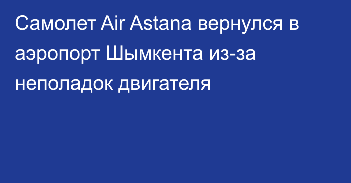 Самолет Air Astana вернулся в аэропорт Шымкента из-за неполадок двигателя