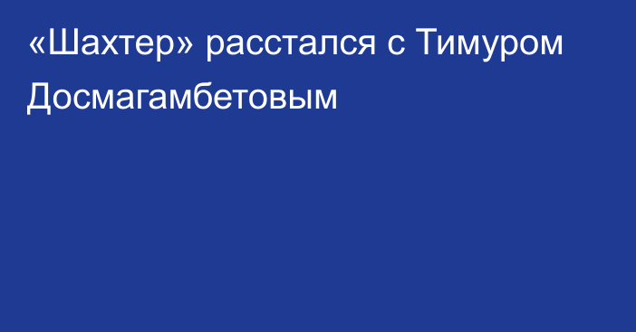 «Шахтер» расстался с Тимуром Досмагамбетовым