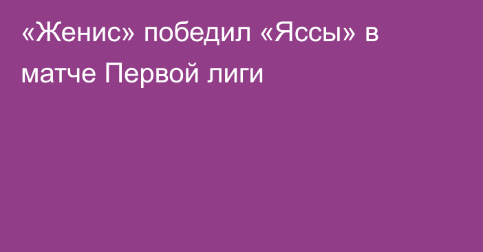 «Женис»  победил «Яссы» в матче Первой лиги