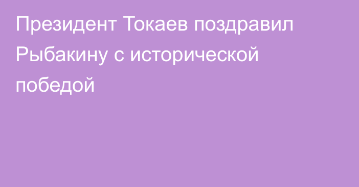 Президент Токаев поздравил Рыбакину с исторической победой