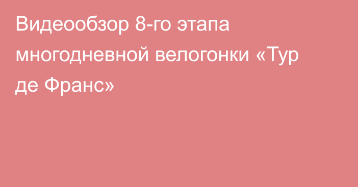 Видеообзор 8-го этапа многодневной велогонки «Тур де Франс»