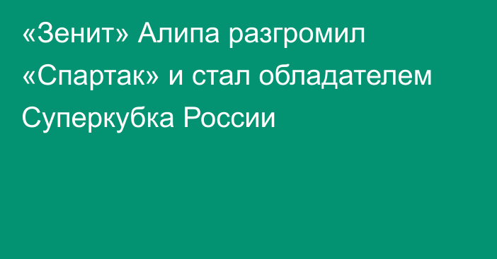 «Зенит» Алипа разгромил «Спартак» и стал обладателем Суперкубка России