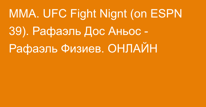 ММА. UFC Fight Nignt (on ESPN 39). Рафаэль Дос Аньос - Рафаэль Физиев. ОНЛАЙН