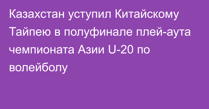 Казахстан уступил Китайскому Тайпею в полуфинале плей-аута чемпионата Азии U-20 по волейболу