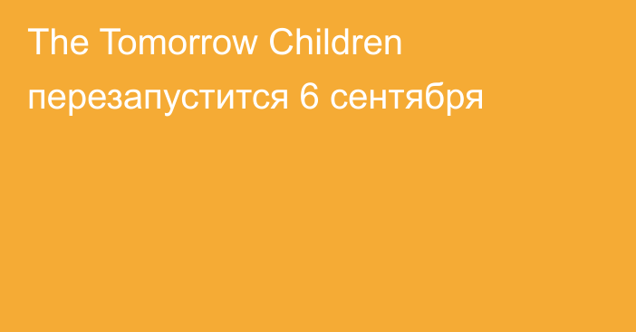 The Tomorrow Children перезапустится 6 сентября
