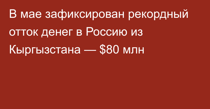 В мае зафиксирован рекордный отток денег в Россию из Кыргызстана — $80 млн