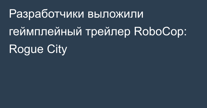 Разработчики выложили геймплейный трейлер RoboCop: Rogue City