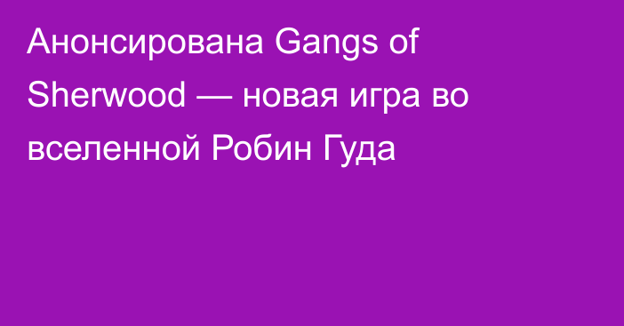 Анонсирована Gangs of Sherwood — новая игра во вселенной Робин Гуда