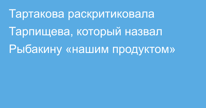 Тартакова раскритиковала Тарпищева, который назвал Рыбакину «нашим продуктом»