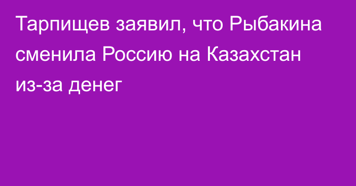 Тарпищев заявил, что Рыбакина сменила Россию на Казахстан из-за денег