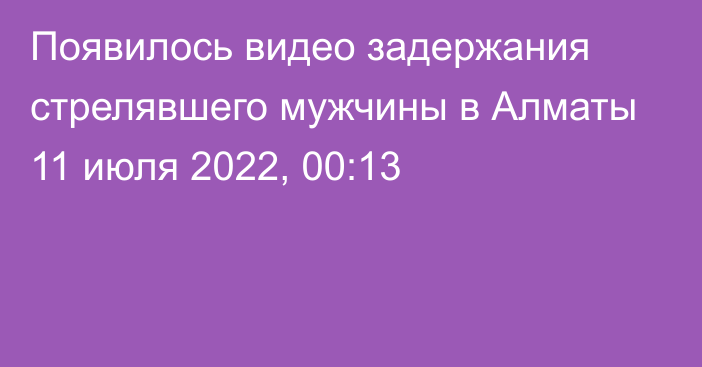 Появилось видео задержания стрелявшего мужчины в Алматы
                11 июля 2022, 00:13