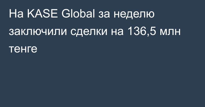 На KASE Global за неделю заключили сделки на 136,5 млн тенге