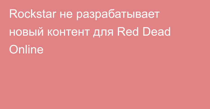 Rockstar не разрабатывает новый контент для Red Dead Online