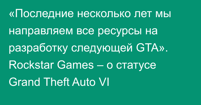 «Последние несколько лет мы направляем все ресурсы на разработку следующей GTA». Rockstar Games – о статусе Grand Theft Auto VI