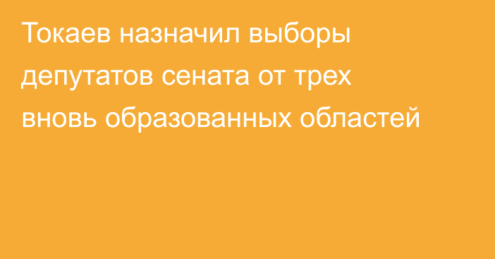 Токаев назначил выборы депутатов сената от трех вновь образованных областей