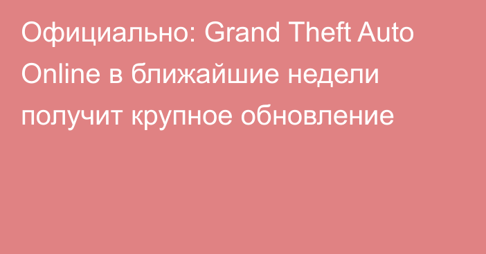 Официально: Grand Theft Auto Online в ближайшие недели получит крупное обновление