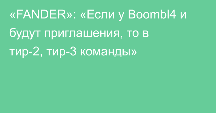 «FANDER»: «Если у Boombl4 и будут приглашения, то в тир-2, тир-3 команды»