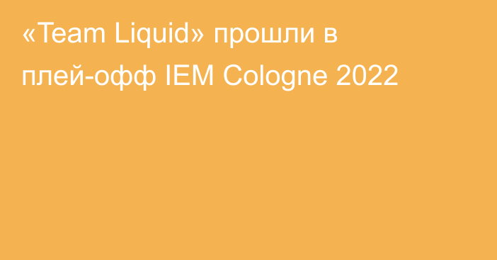 «Team Liquid» прошли в плей-офф IEM Cologne 2022