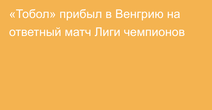 «Тобол»  прибыл в Венгрию на ответный матч Лиги чемпионов