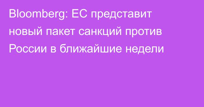 Bloomberg: ЕС представит новый пакет санкций против России в ближайшие недели