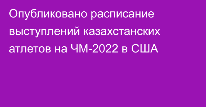 Опубликовано расписание выступлений казахстанских атлетов на ЧМ-2022 в США