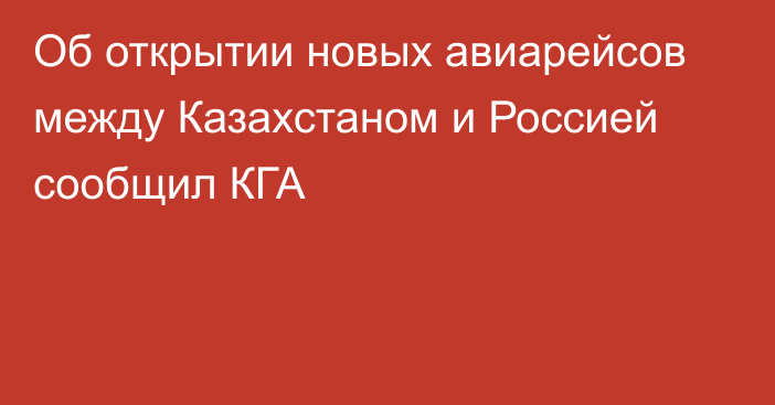 Об открытии новых авиарейсов между Казахстаном и Россией сообщил КГА