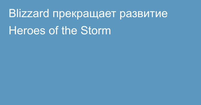 Blizzard прекращает развитие Heroes of the Storm