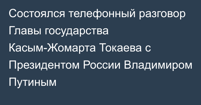 Состоялся телефонный разговор Главы государства Касым-Жомарта Токаева с Президентом России Владимиром Путиным