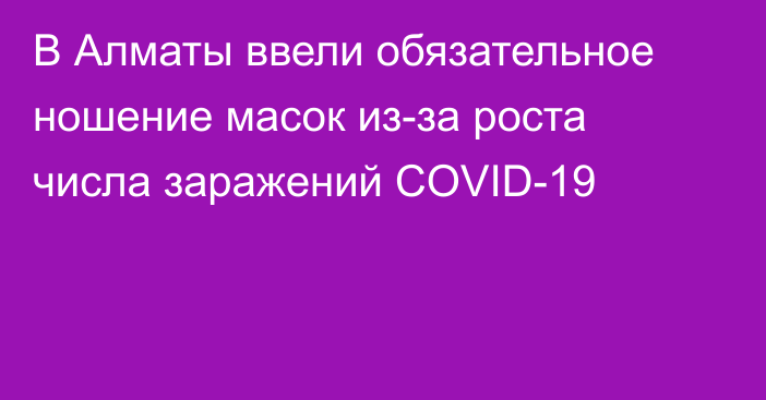 В Алматы ввели обязательное ношение масок из-за роста числа заражений COVID-19