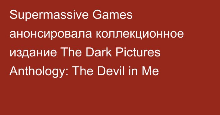 Supermassive Games анонсировала коллекционное издание The Dark Pictures Anthology: The Devil in Me