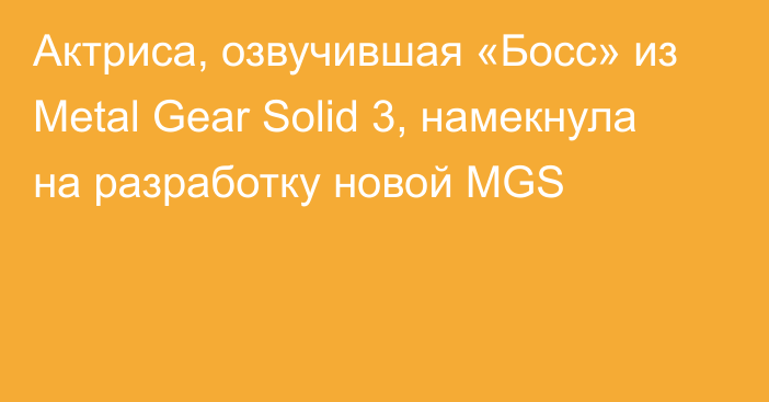 Актриса, озвучившая «Босс» из Metal Gear Solid 3, намекнула на разработку новой MGS