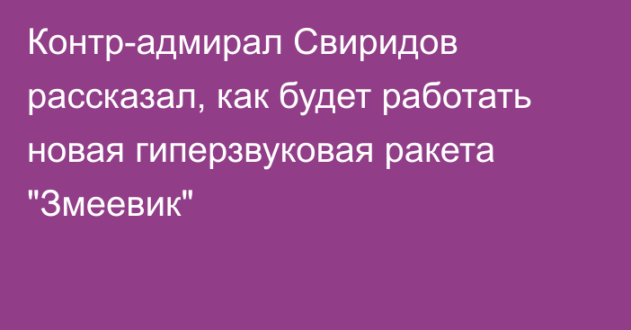 Контр-адмирал Свиридов рассказал, как будет работать новая гиперзвуковая ракета 