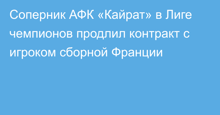 Соперник АФК «Кайрат» в Лиге чемпионов продлил контракт с игроком сборной Франции