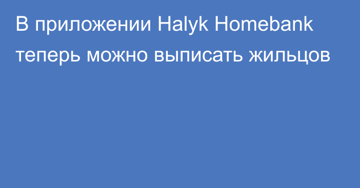 В приложении Halyk Homebank теперь можно выписать жильцов