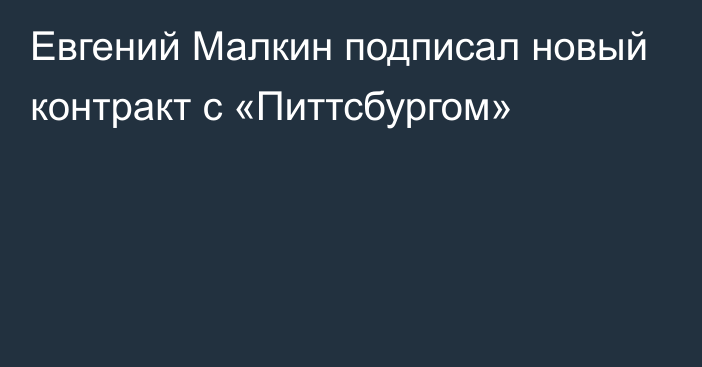 Евгений Малкин подписал новый контракт с «Питтсбургом»