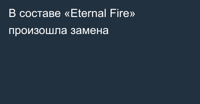 В составе «Eternal Fire» произошла замена