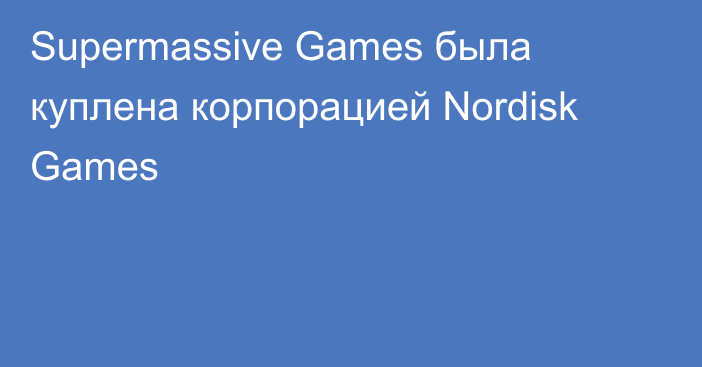 Supermassive Games была куплена корпорацией Nordisk Games