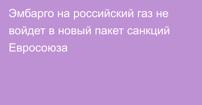 Эмбарго на российский газ не войдет в новый пакет санкций Евросоюза