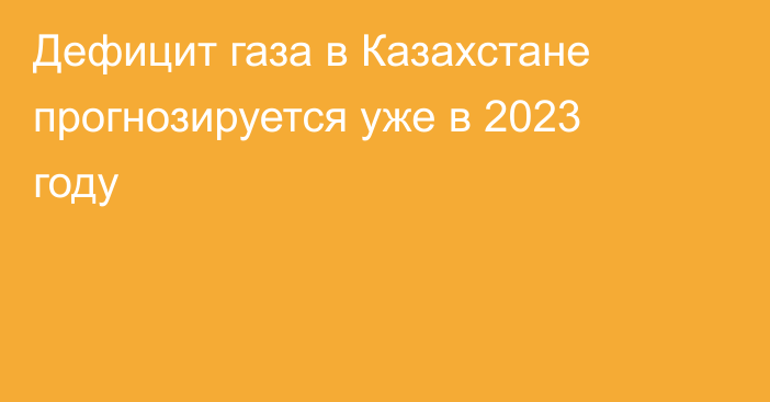 Дефицит газа в Казахстане прогнозируется уже в 2023 году