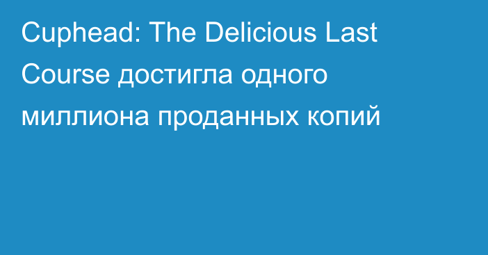 Cuphead: The Delicious Last Course достигла одного миллиона проданных копий